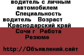 водитель с личным автомобилем. › Специальность ­ водитель › Возраст ­ 42 - Краснодарский край, Сочи г. Работа » Резюме   